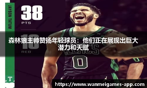森林狼主帅赞扬年轻球员：他们正在展现出巨大潜力和天赋